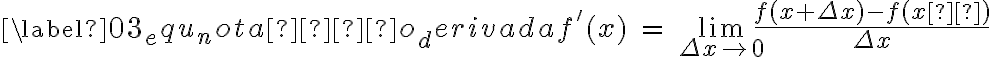  \begin{equation} \label{03_equ_notação_derivada}f ' ( x ) \ = \ \lim\limits_{ \Delta x\rightarrow 0 } \dfrac{ f ( x + \Delta x) - f ( x  ) }{ \Delta x }\end{equation}